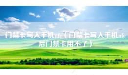 门禁卡写入手机nfc（门禁卡写入手机nfc后门禁卡用不了）