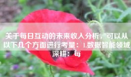 关于每日互动的未来收入分析，可以从以下几个方面进行考量：1.数据智能领域深耕：每