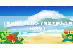 手机摔坏（手机摔坏了屏幕黑屏怎么导出数据）