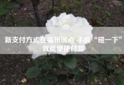 新支付方式在福州试点 手机“碰一下”就能便捷付款