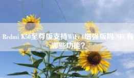 Redmi K50至尊版支持WiFi 6增强版吗 NFC有哪些功能？