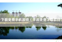 下载免费手机游戏（手游免费下载软件）
