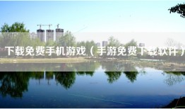 下载免费手机游戏（手游免费下载软件）