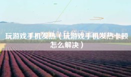 玩游戏手机发热（玩游戏手机发热卡顿怎么解决）