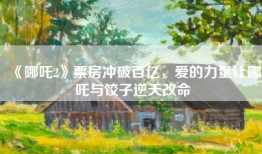 《哪吒2》票房冲破百亿，爱的力量让哪吒与饺子逆天改命