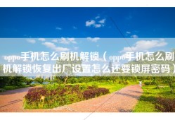 oppo手机怎么刷机解锁（oppo手机怎么刷机解锁恢复出厂设置怎么还要锁屏密码）