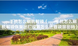 oppo手机怎么刷机解锁（oppo手机怎么刷机解锁恢复出厂设置怎么还要锁屏密码）