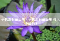 手机没有备忘录（手机没有备忘录 可以下载吗）