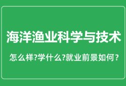 海洋渔业科学与技术专业怎么样_就业方向及前景分析