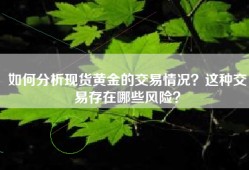 如何分析现货黄金的交易情况？这种交易存在哪些风险？