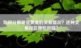 如何分析现货黄金的交易情况？这种交易存在哪些风险？