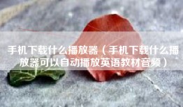 手机下载什么播放器（手机下载什么播放器可以自动播放英语教材音频）