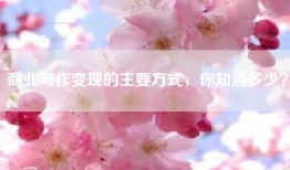 商业写作变现的主要方式，你知道多少？