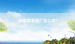 百度搜索推广怎么做？