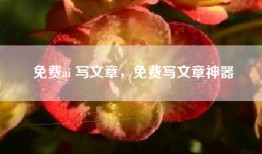 免费ai 写文章，免费写文章神器