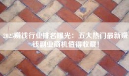 2025赚钱行业排名曝光：五大热门最新赚钱副业商机值得收藏！