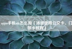 oppo手机nfc怎么用（添加使用公交卡、门禁卡教程）
