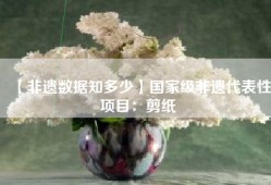 【非遗数据知多少】国家级非遗代表性项目：剪纸