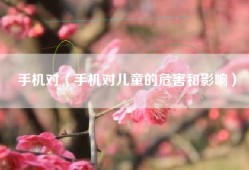 手机对（手机对儿童的危害和影响）