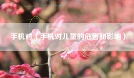 手机对（手机对儿童的危害和影响）