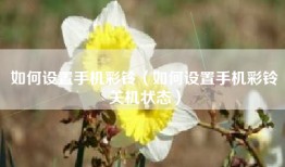 如何设置手机彩铃（如何设置手机彩铃关机状态）