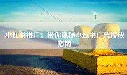 小红书推广：带你揭秘小红书广告投放指南