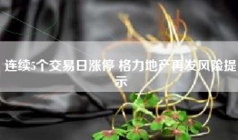 连续5个交易日涨停 格力地产再发风险提示