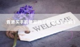 香港买手机便宜吗（在香港买手机）