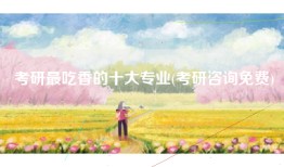 考研最吃香的十大专业(考研咨询免费)