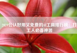 2024公认好用又免费的AI工具排行榜：打工人必备神器