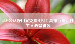 2024公认好用又免费的AI工具排行榜：打工人必备神器