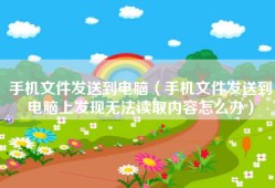 手机文件发送到电脑（手机文件发送到电脑上发现无法读取内容怎么办）