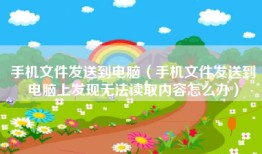 手机文件发送到电脑（手机文件发送到电脑上发现无法读取内容怎么办）