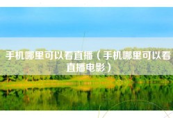 手机哪里可以看直播（手机哪里可以看直播电影）