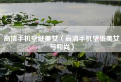 高清手机壁纸美女（高清手机壁纸美女与和尚）