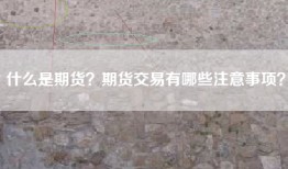 什么是期货？期货交易有哪些注意事项？