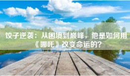 饺子逆袭：从困境到巅峰，他是如何用《哪吒》改变命运的？