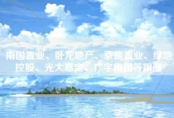 南国置业、卧龙地产、京能置业、绿地控股、光大嘉宝、广宇集团等跟涨
