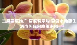 三月百度推广 百度爱采购 百度本地惠生活市场优惠政策来啦