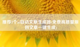 推荐3个ai自动文章生成器(免费高质量原创文章一键生成)
