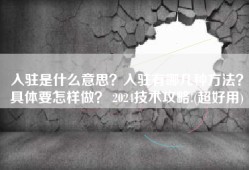 入驻是什么意思？入驻有哪几种方法？具体要怎样做？ 2024技术攻略!(超好用)