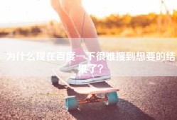为什么现在百度一下很难搜到想要的结果了？