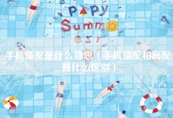 手机顶配是什么意思（手机顶配和高配有什么区别）