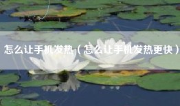怎么让手机发热（怎么让手机发热更快）