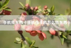 手机传东西（手机给手机怎么传东西）