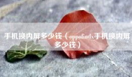 手机换内屏多少钱（oppofindx手机换内屏多少钱）