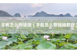 手机怎么做链接（手机怎么做链接教程）