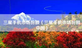 三星手机市场份额（三星手机市场份额中国）