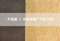 干货篇 ｜ 小程序推广方法大全！