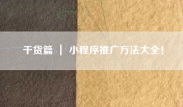 干货篇 ｜ 小程序推广方法大全！